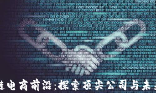 
区块链电商前沿：探索顶尖公司与未来趋势
