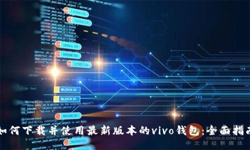 如何下载并使用最新版本的vivo钱包：全面指南