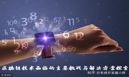 区块链技术面临的主要挑战与解决方案探索