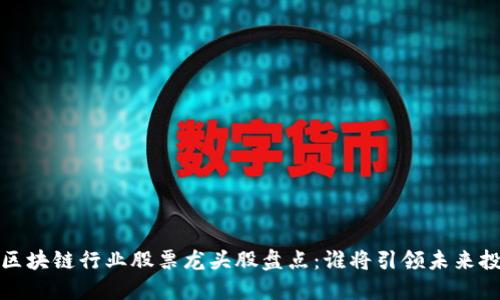 2023年区块链行业股票龙头股盘点：谁将引领未来投资潮流？