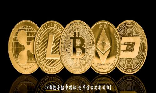   
TP钱包手续费揭秘：使用什么才能省钱？