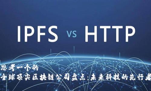 思考一个的  
全球顶尖区块链公司盘点：未来科技的先行者