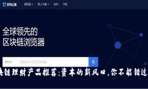 2023年区块链理财产品推荐：资本的新风口，你不能错过的投资机会