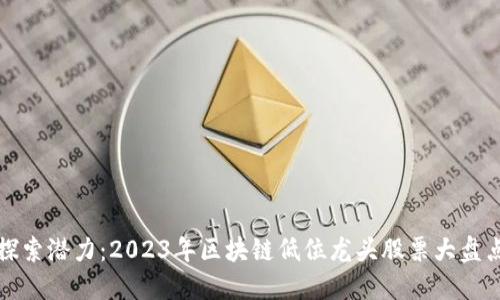 探索潜力：2023年区块链低位龙头股票大盘点
