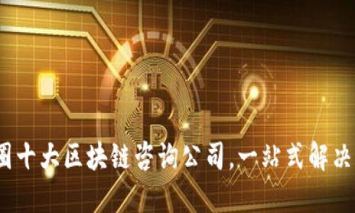 2023年币圈十大区块链咨询公司，一站式解决方案提供者