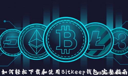 
如何轻松下载和使用BitKeep钱包：完整指南