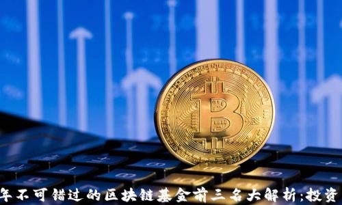 
2023年不可错过的区块链基金前三名大解析：投资新风口