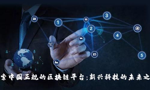 探索中国正规的区块链平台：新兴科技的未来之路