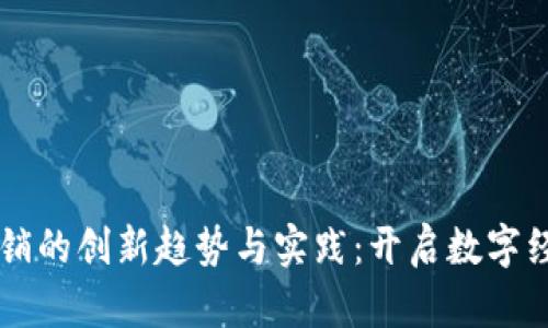 区块链营销的创新趋势与实践：开启数字经济新篇章