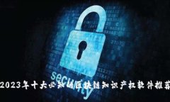 2023年十大必知的区块链知识产权软件推荐