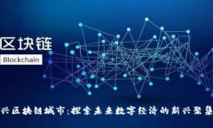 王兴区块链城市：探索未来数字经济的新兴聚集