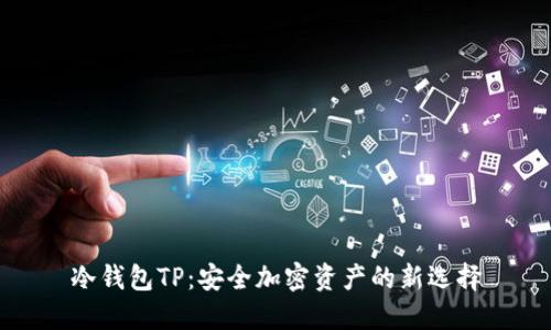 冷钱包TP：安全加密资产的新选择