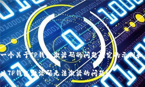 以下是一个关于TP钱包激活码的问题研究的示例和关键词：

如何解决TP钱包激活码无法激活的问题？