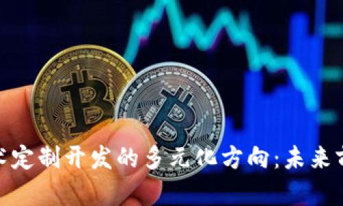 探索区块链技术定制开发的多元化方向：未来前景与实用案例