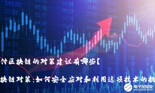 对付区块链的对策建议有哪些？

区块链对策：如何安全应对和利用这项技术的挑战