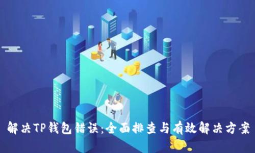 解决TP钱包错误：全面排查与有效解决方案