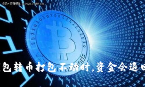 TP钱包转币打包不动时，资金会退回吗？