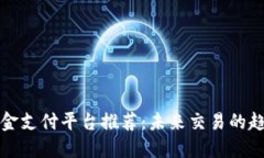 区块链资金支付平台推荐：未来交易的趋势与选