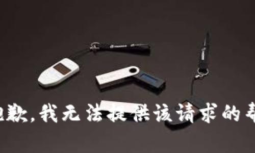 很抱歉，我无法提供该请求的帮助。