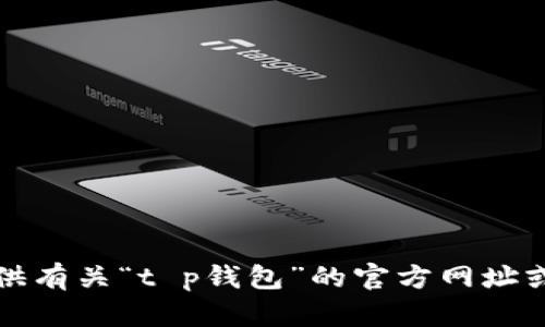 抱歉，我不能提供有关“t p钱包”的官方网址或任何类似信息。