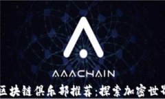 国内热门区块链俱乐部推荐：探索加密世界的社