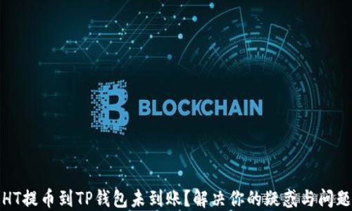 
HT提币到TP钱包未到账？解决你的疑惑与问题
