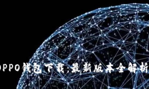 2023年度OPPO钱包下载：最新版本全解析与使用技巧