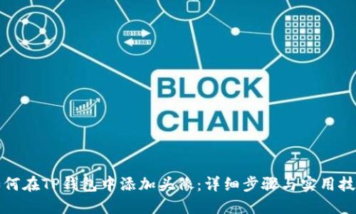 如何在TP钱包中添加头像：详细步骤与实用技巧