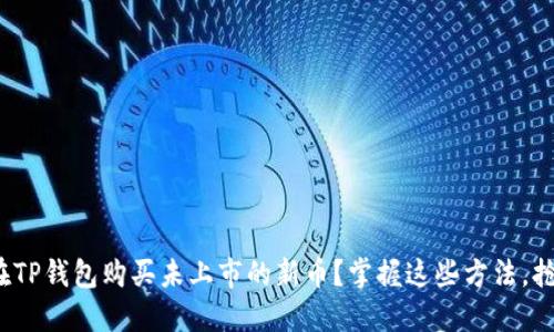 : 如何在TP钱包购买未上市的新币？掌握这些方法，抢占先机！