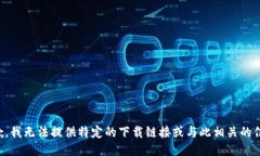 抱歉，我无法提供特定的下载链接或与此相关的