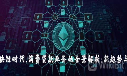 在区块链时代，消费贷款业务的全景解析：新趋势与应用