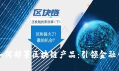 揭秘银行如何部署区块链产品：引领金融创新的