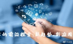 区块链技术的前沿探索：新趋势、新应用与未来