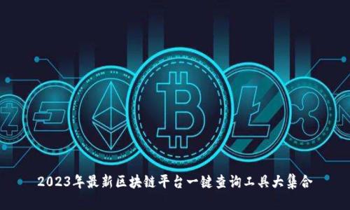 2023年最新区块链平台一键查询工具大集合