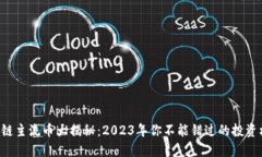 区块链主流币大揭秘：2023年你不能错过的投资机