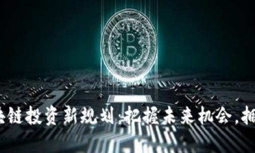 2023年区块链投资新规划：把握未来机会，拥抱数字经济