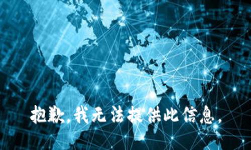 抱歉，我无法提供此信息。