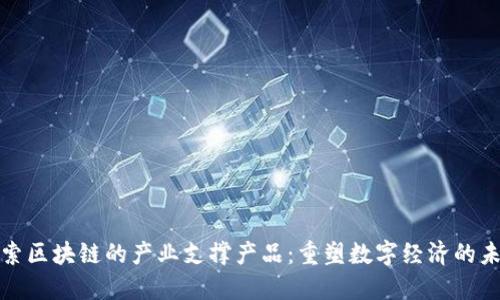探索区块链的产业支撑产品：重塑数字经济的未来