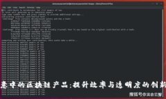 小生意中的区块链产品：提升效率与透明度的创