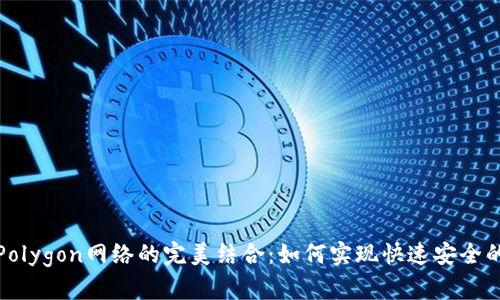 探索TP钱包与Polygon网络的完美结合：如何实现快速安全的数字资产管理