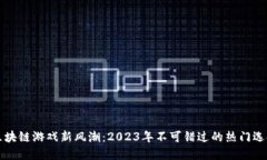 区块链游戏新风潮：2023年不可错过的热门选择