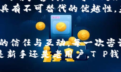    T P钱包在线客服：您的数字资产守护者  / 

 guanjianci  T P钱包, 在线客服, 数字资产, 区块链, 疑难解答  /guanjianci 

 T P钱包的崛起与发展 
 在数字货币迅速发展的今天，钱包的选择显得尤为重要。T P钱包以其简洁的界面和强大的安全性，受到越来越多用户的青睐。这款钱包不仅支持多种数字资产，还提供近乎实时的交易更新，确保用户可以随时掌控自己的资产流动。
 随着区块链技术的不断演进，T P钱包也在不断和升级其功能。用户可以轻松地进行币种兑换、转账收款等操作，便捷无比。这些技术进步为用户提供了更好的使用体验，使得他们在数字货币的世界中更加从容自信。

 在线客服服务的重要性 
 每一位用户在使用T P钱包时，可能会遇到各种各样的问题。这时候，在线客服的作用便凸显出来。无论是对新用户的指导，还是对老用户的疑难解答，在线客服都是不可或缺的。
 及时、专业的客服响应能够有效降低用户的挫败感，让他们在遇到问题时能迅速找到解决方案。T P钱包的在线客服团队经过专业培训，在处理用户咨询和技术支持方面具有丰富的经验。无论是账户问题、转账疑问，还是安全设置，他们都能提供详细的解释与指导。

 如何联系客服？ 
 与传统客服相比，T P钱包的在线客服具有更加灵活便捷的特点。在网站或应用程序中，用户只需点击客服图标，便可立即与客服进行沟通。客服系统支持即时聊天功能，用户无需等待，即可得到回复。
 T P钱包还设有FAQ（常见问题解答）栏目，针对常见的用户问题提供详细说明。用户可以首先查阅这些信息，了解自己的问题是否能在FAQ中得到解决。如果FAQ未能解答用户的疑问，在线客服将随时待命，提供一对一的服务。

 在线客服的专业性 
 T P钱包的在线客服团队由一群数字货币爱好者和专家组成，他们不仅具备扎实的专业知识，还对用户的需求有着深入的理解。无论是技术问题还是操作疑问，他们都能够迅速判断并提供相应的解决方案。这种专业性让用户在咨询时倍感安心。
 此外，客服团队还会根据用户的反馈，不断服务流程和内容。这种动态的服务调整机制，使得T P钱包的用户体验逐步提升，用户满意度也随之提高。

 数字资产安全，客服保障 
 在数字货币的世界中，安全是每位用户关心的焦点。T P钱包非常重视用户的资产安全，在线客服在这方面也扮演了重要角色。客服团队会定期更新关于安全问题的知识，帮助用户了解如何保护自己的资产。
 比如，在用户咨询涉及安全性的问题时，客服会提供多种安全设置的建议，如开启双重认证、使用强密码等。此外，消费者教育也是客服的一项重要任务，他们会通过各类渠道告知用户关于防骗的知识，提升用户的安全防范意识。

 用户互动与反馈 
 用户的声音对于T P钱包的发展方向有着重要影响。客服不仅是解答问题的窗口，还是收集用户反馈的渠道。通过与用户的沟通，客服能够洞察用户的需求与期望，并及时反馈给产品团队。
 T P钱包鼓励用户提出建议和意见，尤其是在产品功能和服务方面。这一过程不仅促进了产品的持续，也增强了用户的参与感，使他们愿意与钱包进行更深层次的互动。

 未来展望：智能客服的可能性 
 随着人工智能技术的发展，T P钱包的在线客服也在探索智能化的方向。通过引入AI客服，能够提高响应速度，解决更多的用户咨询。AI可以处理简单重复的咨询，让人工客服能够将更多的精力放在复杂问题的解决上。
 尽管AI客服在处理信息方面效率很高，但T P钱包依然重视人工客服的角色。人类客服在面对情感和复杂情况时，仍然具有不可替代的优越性。未来，在线客服将朝着人机结合的方向发展，使用户在体验中获得更大的满足感。

 结论：T P钱包与用户的共同成长 
 综上所述，T P钱包在用户服务方面做了很多努力，在线客服的存在不仅提升了用户体验，更是促进了用户与钱包之间的信任与互动。每一次咨询都是一次机会，让我们能够更好地理解用户的需求，从而不断完善服务。
 在数字货币的浪潮中，T P钱包将继续秉持“用户至上”的理念，专注于为用户提供安全、高效、便捷的服务生态。无论您是新手还是老用户，T P钱包的在线客服将始终陪伴在您身边，助您在数字资产的世界中乘风破浪。