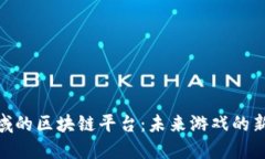 探索游戏领域的区块链平台：未来游戏的新趋势