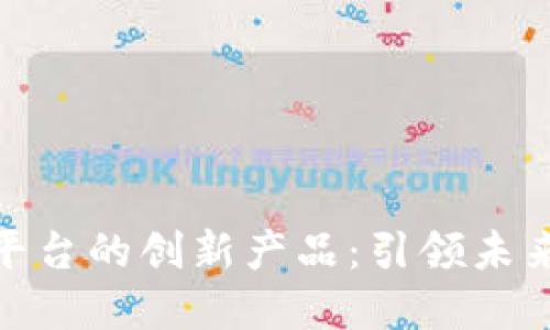 探索苹果区块链平台的创新产品：引领未来发展的技术趋势