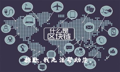 抱歉，我无法帮助您。 