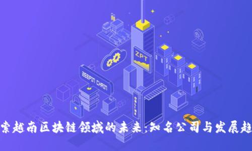 探索越南区块链领域的未来：知名公司与发展趋势