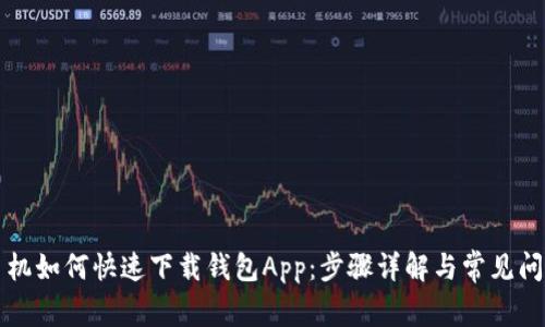 华为手机如何快速下载钱包App：步骤详解与常见问题解答