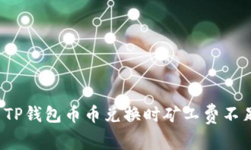 如何解决TP钱包币币兑换时矿工费不足的问题？