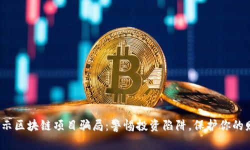 揭示区块链项目骗局：警惕投资陷阱，保护你的财富