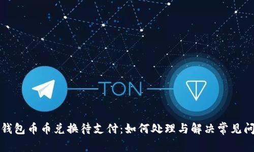 TP钱包币币兑换待支付：如何处理与解决常见问题